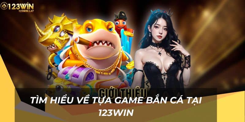 Tìm hiểu về tựa game Bắn Cá 123Win