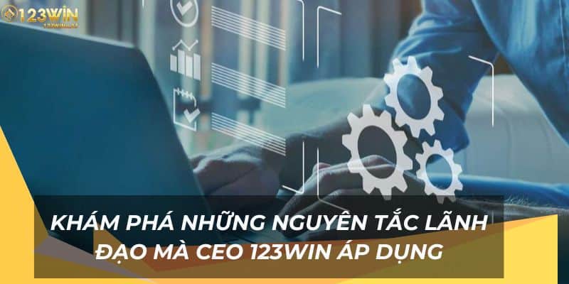 Khám phá những nguyên tắc lãnh đạo mà CEO 123Win áp dụng