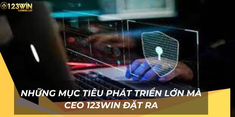 Những mục tiêu phát triển lớn mà CEO 123Win đặt ra