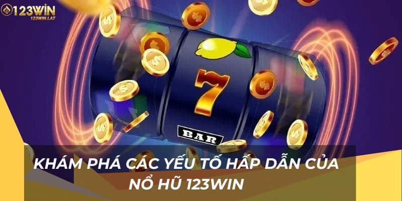 Khám phá các yếu tố hấp dẫn của Nổ Hũ 123Win