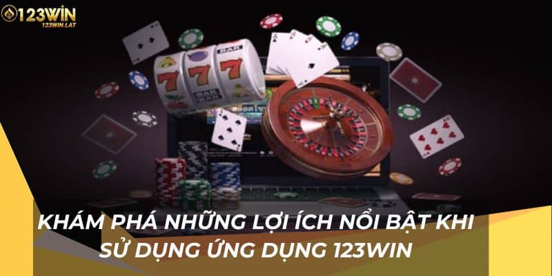 Khám phá những lợi ích nổi bật khi sử dụng ứng dụng 123Win