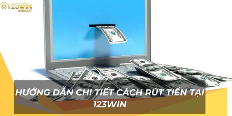 Tìm hiểu các bước thực hiện rút tiền 123Win đơn giản và nhanh chóng