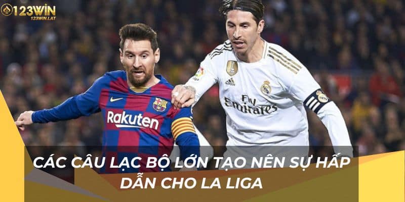 Các câu lạc bộ lớn tạo nên sự hấp dẫn cho La Liga