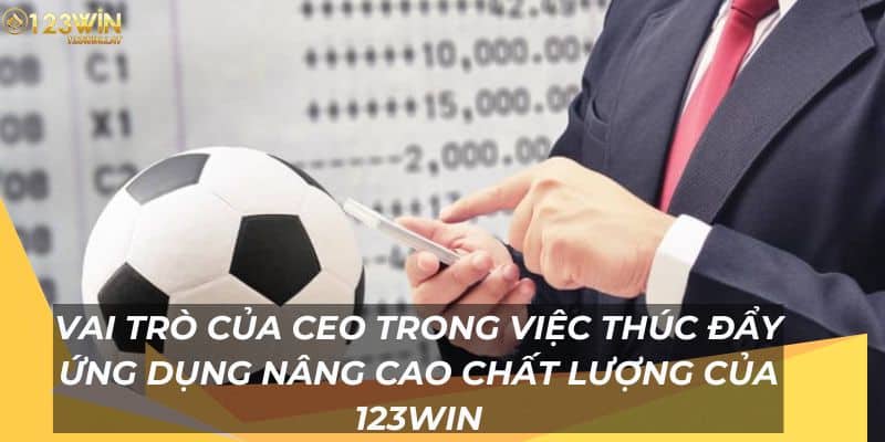 Vai trò của CEO trong việc thúc đẩy ứng dụng của 123Win