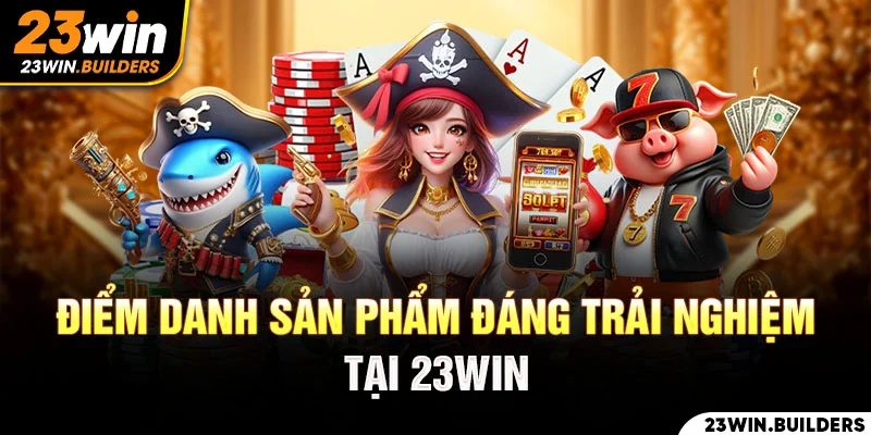 Điểm danh những sản phẩm làm nên tên tuổi thương hiêu 23win